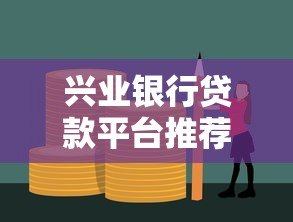 兴业银行贷款平台推荐:5大低息高额度产品详细解析 兴业银行贷款平台推荐:5大低息高额度产品详细解析