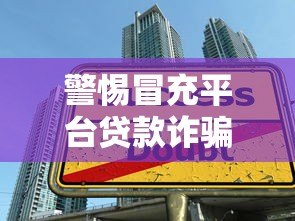 警惕冒充平台贷款诈骗:如何识别与防范虚假贷款陷阱 警惕冒充平台贷款诈骗:如何识别与防范虚假贷款陷阱