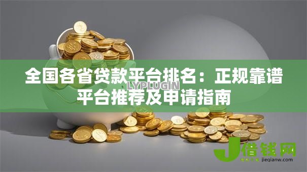 全国各省贷款平台排名:正规靠谱平台推荐及申请指南 全国各省贷款平台排名:正规靠谱平台推荐及申请指南