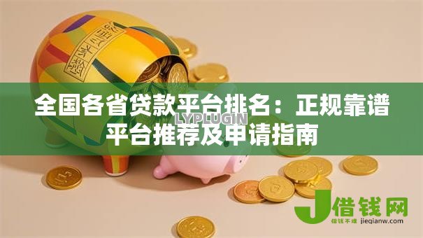 全国各省贷款平台排名:正规靠谱平台推荐及申请指南 全国各省贷款平台排名:正规靠谱平台推荐及申请指南