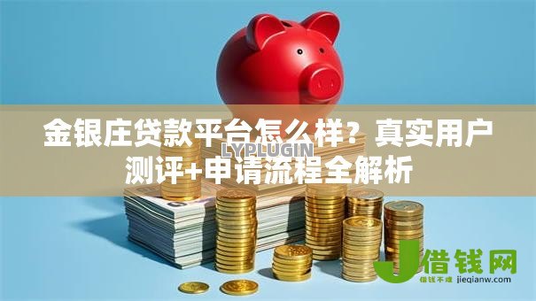 金银庄贷款平台怎么样?真实用户测评+申请流程全解析 金银庄贷款平台怎么样?真实用户测评+申请流程全解析