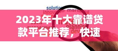 2023年十大靠谱贷款平台推荐，快速解决资金难题