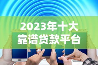 2023年十大靠谱贷款平台推荐，快速解决资金难题