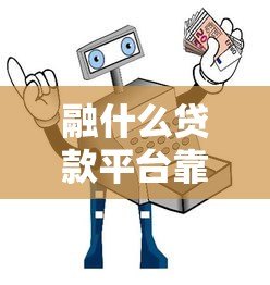 融什么贷款平台靠谱?5大正规渠道推荐及避坑指南 融什么贷款平台靠谱?5大正规渠道推荐及避坑指南