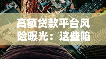 高额贷款平台风险曝光:这些陷阱你必须知道! 高额贷款平台风险曝光:这些陷阱你必须知道!