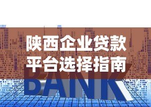 陕西企业贷款平台选择指南:流程、利率、注意事项全解析 陕西企业贷款平台选择指南:流程、利率、注意事项全解析