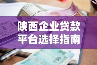 陕西企业贷款平台选择指南:流程、利率、注意事项全解析 陕西企业贷款平台选择指南:流程、利率、注意事项全解析
