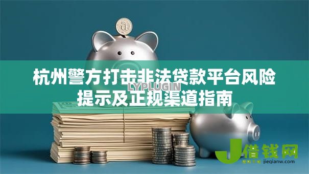 杭州警方打击非法贷款平台风险提示及正规渠道指南