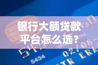 银行大额贷款平台怎么选?2023年最全申请指南 银行大额贷款平台怎么选?2023年最全申请指南