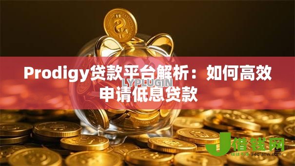 Prodigy贷款平台解析:如何高效申请低息贷款 Prodigy贷款平台解析:如何高效申请低息贷款