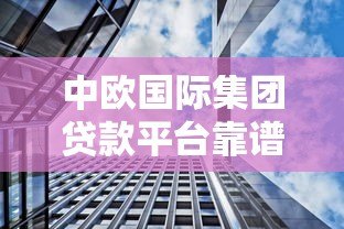 中欧国际集团贷款平台靠谱吗？五大核心优势解析