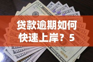 贷款逾期如何快速上岸?5个实用方法助你摆脱债务困境 贷款逾期如何快速上岸?5个实用方法助你摆脱债务困境