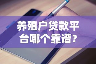 养殖户贷款平台哪个靠谱?低息申请攻略+避坑指南 养殖户贷款平台哪个靠谱?低息申请攻略+避坑指南