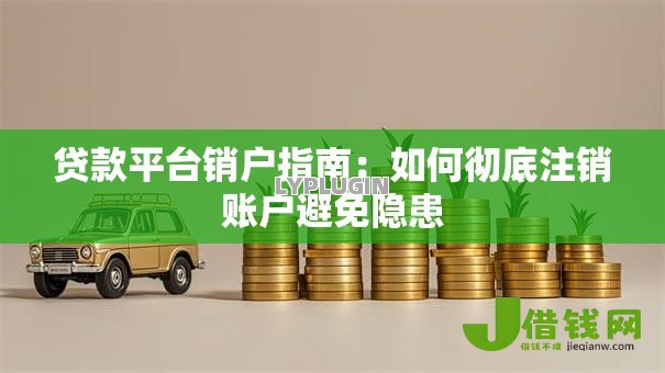 贷款平台销户指南：如何彻底注销账户避免隐患