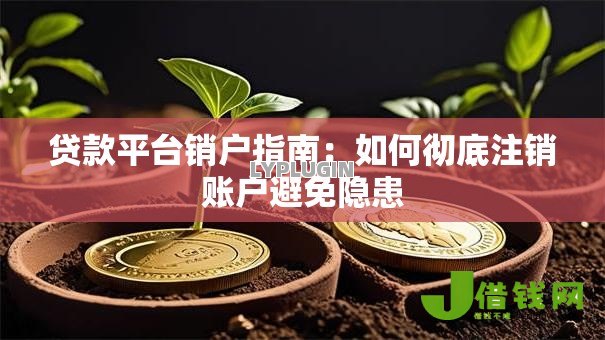 贷款平台销户指南：如何彻底注销账户避免隐患