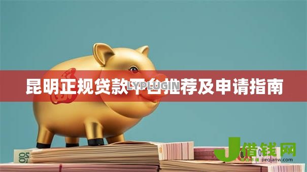 昆明正规贷款平台推荐及申请指南 昆明正规贷款平台推荐及申请指南
