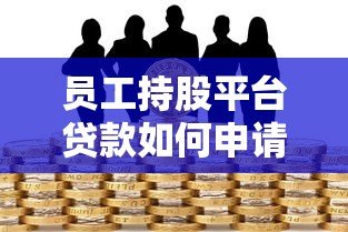 员工持股平台贷款如何申请?流程、利率、风险全解析 员工持股平台贷款如何申请?流程、利率、风险全解析