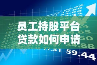 员工持股平台贷款如何申请?流程、利率、风险全解析 员工持股平台贷款如何申请?流程、利率、风险全解析