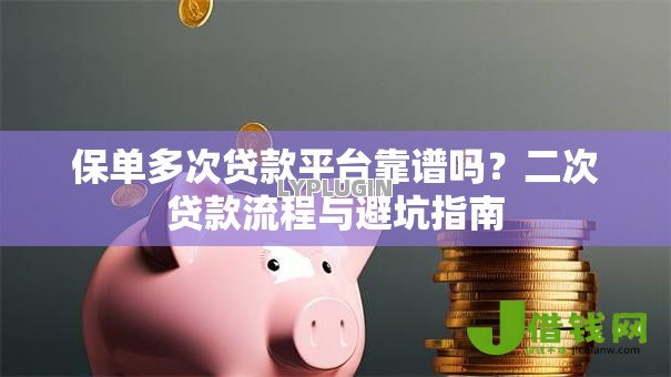 保单多次贷款平台靠谱吗?二次贷款流程与避坑指南 保单多次贷款平台靠谱吗?二次贷款流程与避坑指南