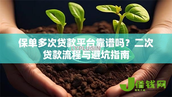 保单多次贷款平台靠谱吗?二次贷款流程与避坑指南 保单多次贷款平台靠谱吗?二次贷款流程与避坑指南
