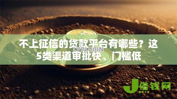 不上征信的贷款平台有哪些?这5类渠道审批快、门槛低 不上征信的贷款平台有哪些?这5类渠道审批快、门槛低
