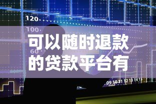 可以随时退款的贷款平台有哪些?这5家灵活借贷服务值得选 可以随时退款的贷款平台有哪些?这5家灵活借贷服务值得选