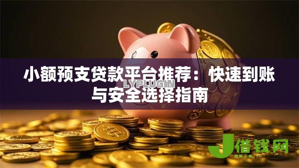 小额预支贷款平台推荐:快速到账与安全选择指南 小额预支贷款平台推荐:快速到账与安全选择指南