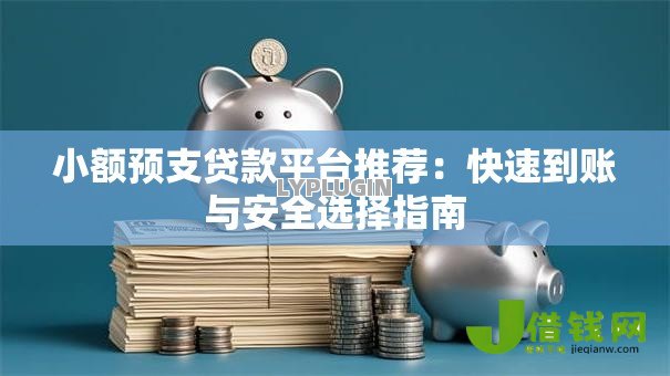 小额预支贷款平台推荐:快速到账与安全选择指南 小额预支贷款平台推荐:快速到账与安全选择指南