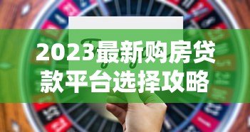 2023最新购房贷款平台选择攻略:利率对比与避坑指南 2023最新购房贷款平台选择攻略:利率对比与避坑指南