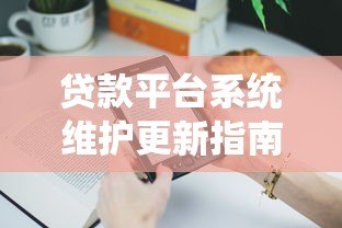 贷款平台系统维护更新指南：用户操作与常见问题解析