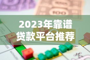 2023年靠谱贷款平台推荐:如何快速找到适合你的借款渠道 2023年靠谱贷款平台推荐:如何快速找到适合你的借款渠道