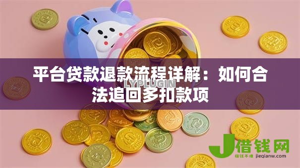 平台贷款退款流程详解:如何合法追回多扣款项 平台贷款退款流程详解:如何合法追回多扣款项