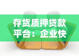 存货质押贷款平台:企业快速融资的三大优势及申请流程 存货质押贷款平台:企业快速融资的三大优势及申请流程