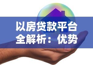 以房贷款平台全解析:优势、流程与风险规避指南 以房贷款平台全解析:优势、流程与风险规避指南