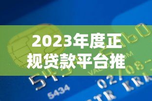 2023年度正规贷款平台推荐：低息、安全、快速到账指南