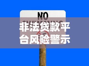 非法贷款平台风险警示：识别套路与防范指南