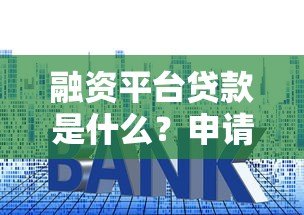 融资平台贷款是什么？申请流程、利率及优缺点全解析
