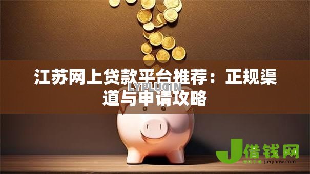 江苏网上贷款平台推荐：正规渠道与申请攻略