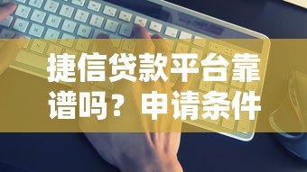 捷信贷款平台靠谱吗?申请条件、利息计算及避坑指南 捷信贷款平台靠谱吗?申请条件、利息计算及避坑指南