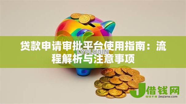 贷款申请审批平台使用指南：流程解析与注意事项