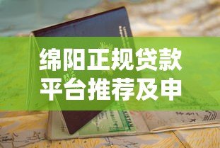 绵阳正规贷款平台推荐及申请避坑指南 绵阳正规贷款平台推荐及申请避坑指南