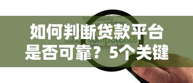 如何判断贷款平台是否可靠?5个关键点帮你避坑 如何判断贷款平台是否可靠?5个关键点帮你避坑
