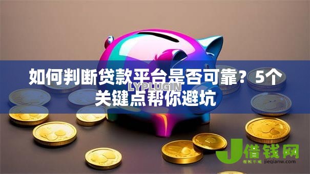 如何判断贷款平台是否可靠?5个关键点帮你避坑 如何判断贷款平台是否可靠?5个关键点帮你避坑
