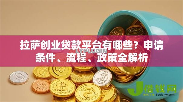 拉萨创业贷款平台有哪些？申请条件、流程、政策全解析