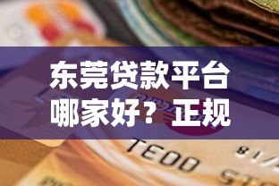 东莞贷款平台哪家好?正规渠道选择指南 东莞贷款平台哪家好?正规渠道选择指南