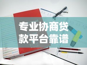 专业协商贷款平台靠谱吗?5个真实平台对比及避坑指南 专业协商贷款平台靠谱吗?5个真实平台对比及避坑指南