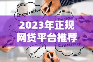 2023年正规网贷平台推荐：如何选择靠谱贷款渠道