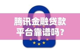 腾讯金融贷款平台靠谱吗?申请条件、产品特点全解析 腾讯金融贷款平台靠谱吗?申请条件、产品特点全解析
