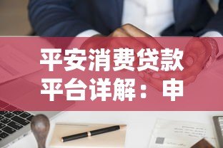 平安消费贷款平台详解:申请条件、流程及优势全解析 平安消费贷款平台详解:申请条件、流程及优势全解析
