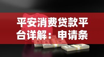 平安消费贷款平台详解:申请条件、流程及优势全解析 平安消费贷款平台详解:申请条件、流程及优势全解析